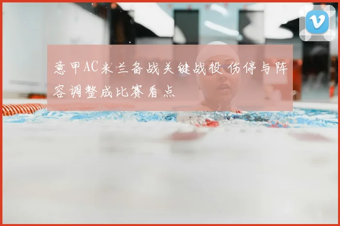 意甲AC米兰备战关键战役 伤停与阵容调整成比赛看点