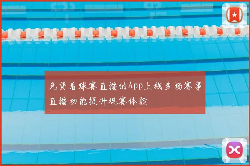 免费看球赛直播的App上线多场赛事直播功能提升观赛体验