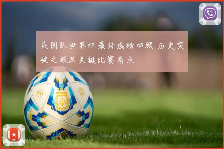 美国队世界杯最好成绩回顾 历史突破之旅及关键比赛看点