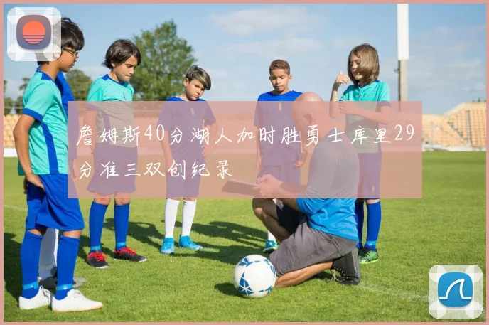 詹姆斯40分湖人加时胜勇士库里29分准三双创纪录