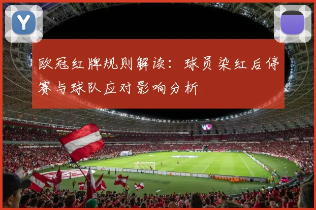 欧冠红牌规则解读：球员染红后停赛与球队应对影响分析