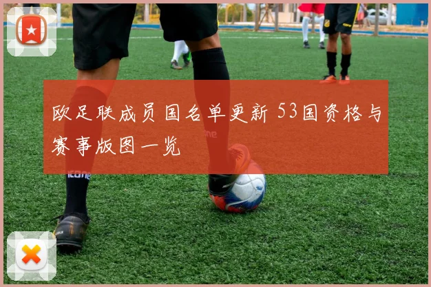 欧足联成员国名单更新 53国资格与赛事版图一览