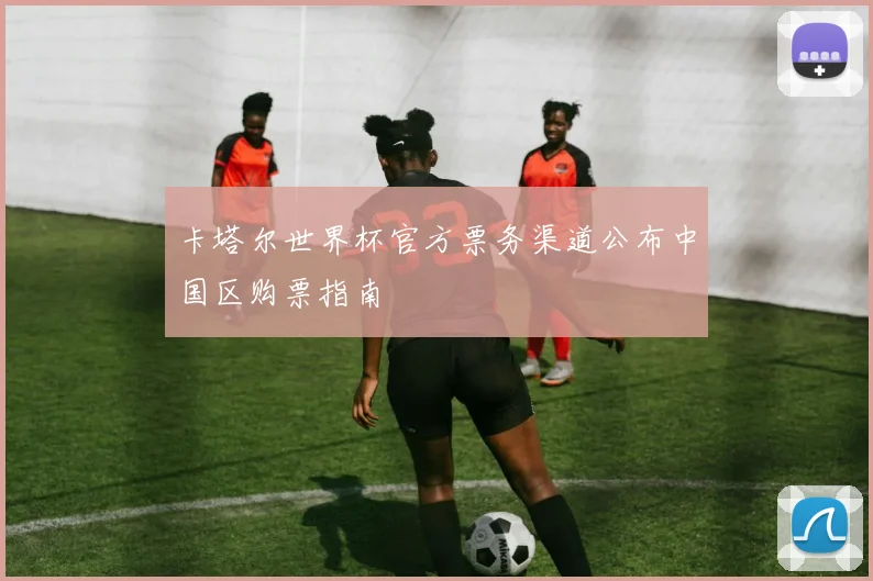 卡塔尔世界杯官方票务渠道公布中国区购票指南