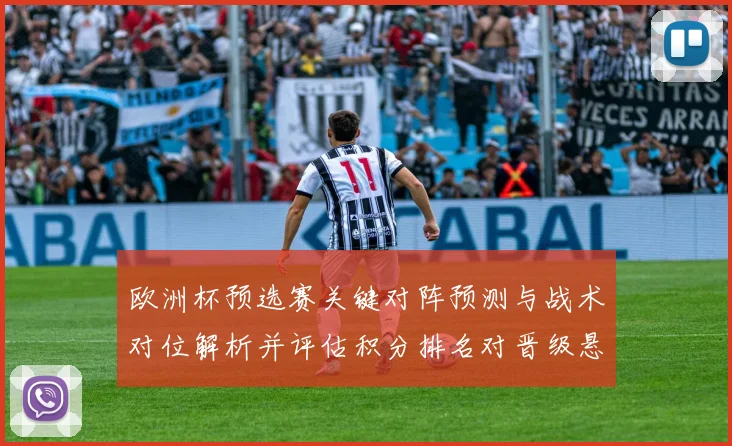 欧洲杯预选赛关键对阵预测与战术对位解析并评估积分排名对晋级悬念影响