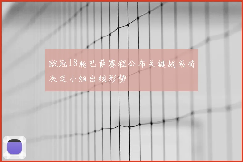 欧冠18轮巴萨赛程公布关键战或将决定小组出线形势