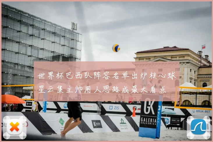 世界杯巴西队阵容名单出炉核心球星云集主帅用人思路成最大看点