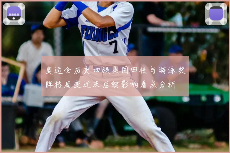 奥运会历史回顾美国田径与游泳奖牌格局变迁及后续影响看点分析