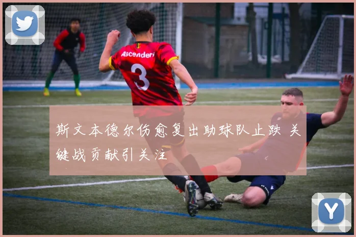 斯文本德尔伤愈复出助球队止跌 关键战贡献引关注