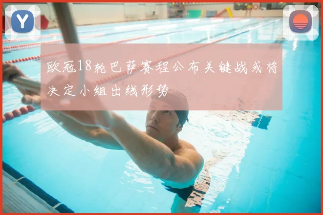 欧冠18轮巴萨赛程公布关键战或将决定小组出线形势