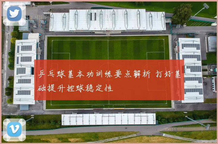 乒乓球基本功训练要点解析 打好基础提升控球稳定性