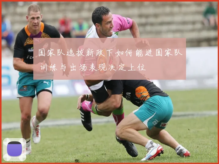 国家队选拔新政下如何能进国家队 训练与出场表现决定上位