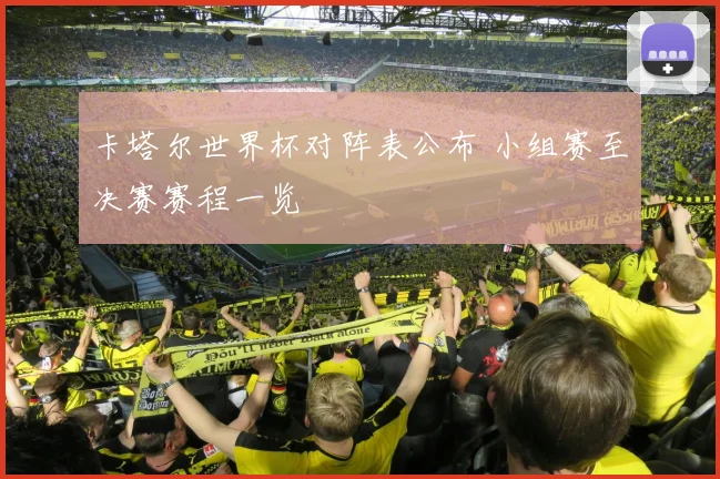 卡塔尔世界杯对阵表公布 小组赛至决赛赛程一览