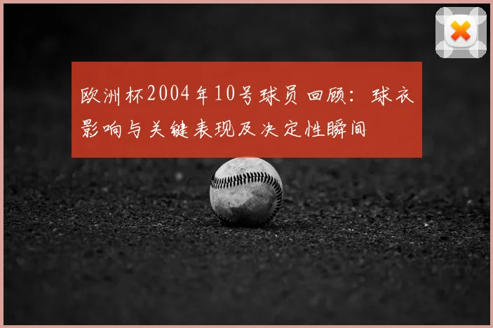 欧洲杯2004年10号球员回顾:球衣影响与关键表现及决定性瞬间