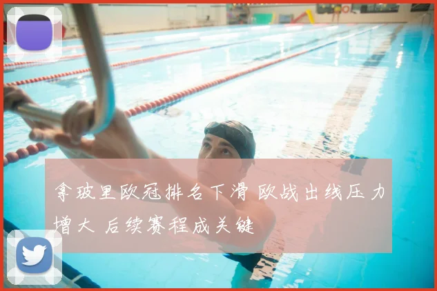 拿玻里欧冠排名下滑 欧战出线压力增大 后续赛程成关键