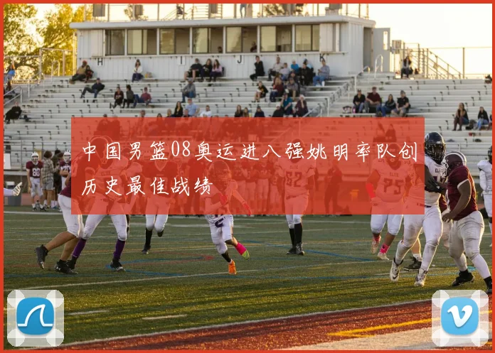 中国男篮08奥运进八强姚明率队创历史最佳战绩