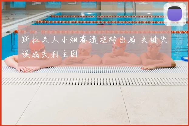 斯拉夫人小组赛遭逆转出局 关键失误成失利主因