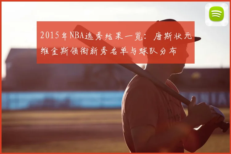 2015年NBA选秀结果一览：唐斯状元维金斯领衔新秀名单与球队分布