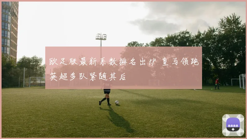 欧足联最新系数排名出炉 皇马领跑英超多队紧随其后