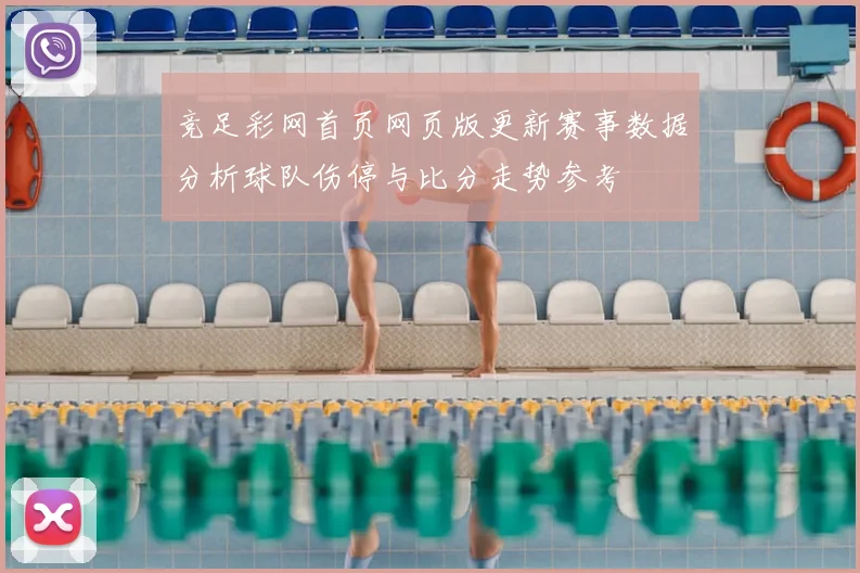 竞足彩网首页网页版更新赛事数据分析球队伤停与比分走势参考