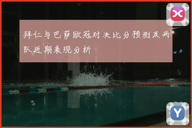 拜仁与巴萨欧冠对决比分预测及两队近期表现分析