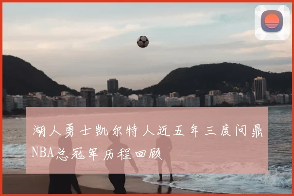 湖人勇士凯尔特人近五年三度问鼎NBA总冠军历程回顾