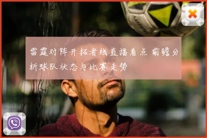 雷霆对阵开拓者线直播看点 前瞻分析球队状态与比赛走势