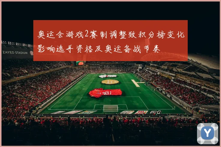 奥运会游戏2赛制调整致积分榜变化影响选手资格及奥运备战节奏