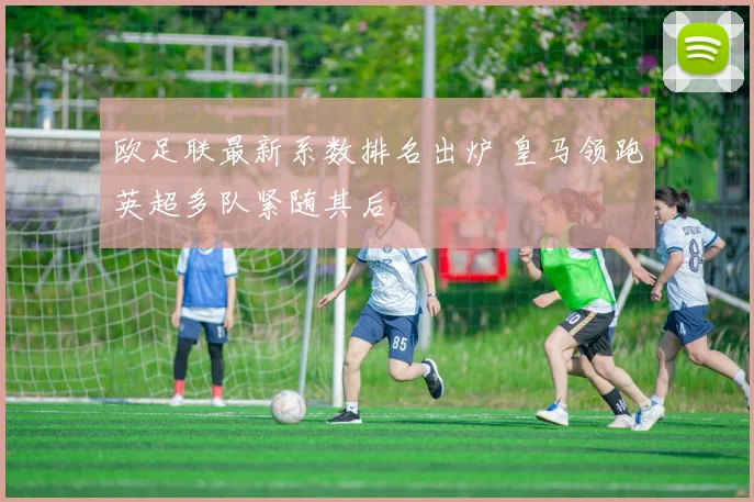欧足联最新系数排名出炉 皇马领跑英超多队紧随其后