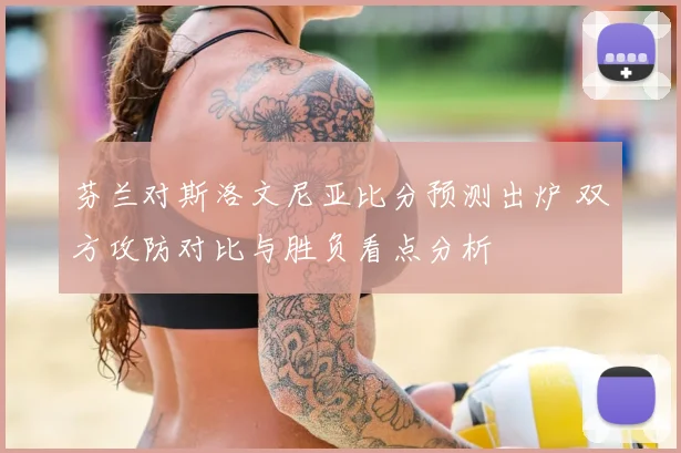 芬兰对斯洛文尼亚比分预测出炉 双方攻防对比与胜负看点分析