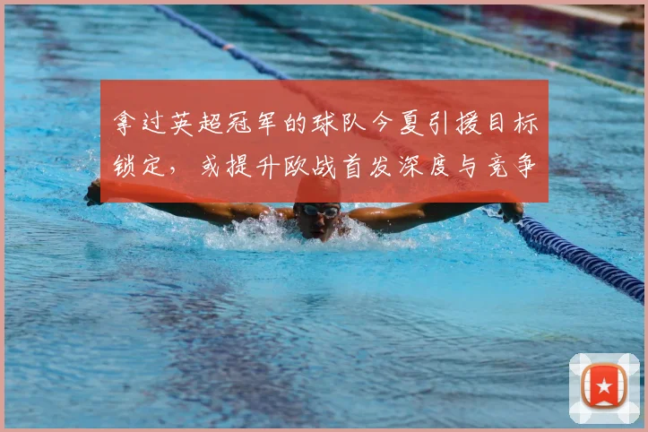 拿过英超冠军的球队今夏引援目标锁定,或提升欧战首发深度与竞争力