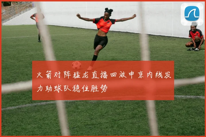 火箭对阵猛龙直播回放申京内线发力助球队稳住胜势