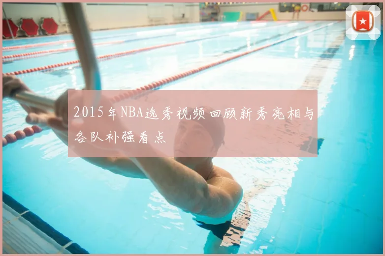 2015年NBA选秀视频回顾新秀亮相与各队补强看点