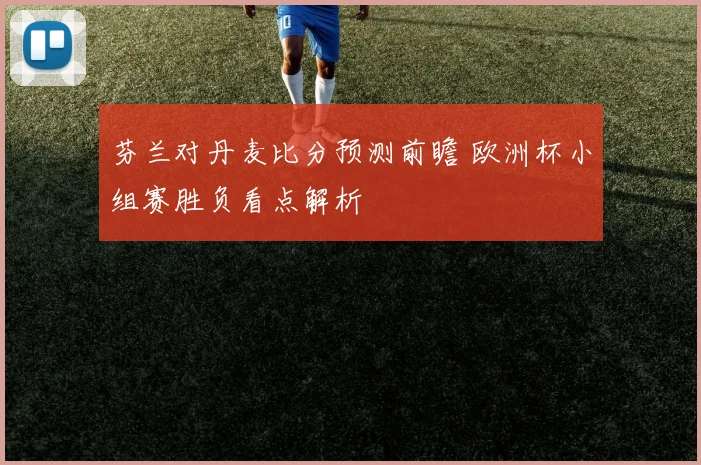 芬兰对丹麦比分预测前瞻 欧洲杯小组赛胜负看点解析