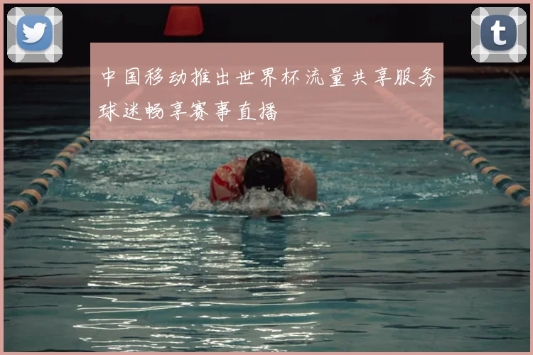 中国移动推出世界杯流量共享服务球迷畅享赛事直播