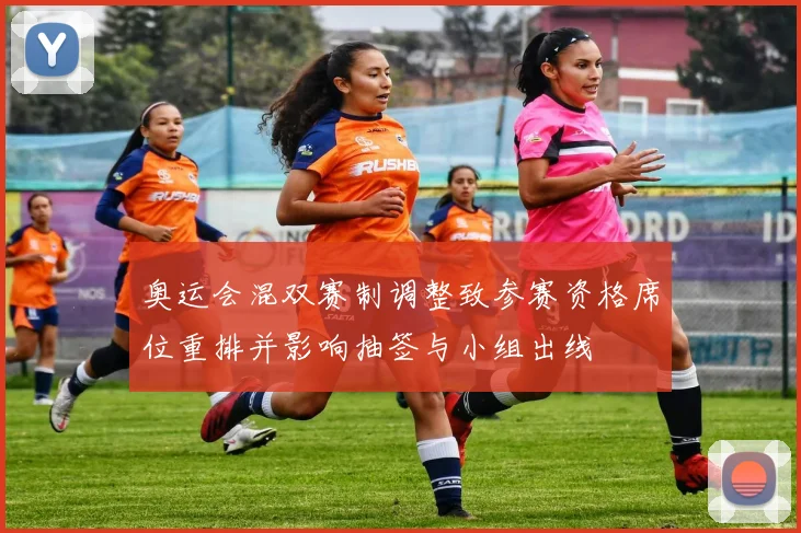 奥运会混双赛制调整致参赛资格席位重排并影响抽签与小组出线