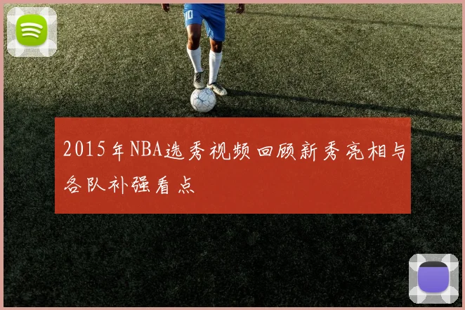 2015年NBA选秀视频回顾新秀亮相与各队补强看点