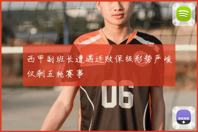 西甲副班长遭遇连败保级形势严峻仅剩五轮赛事