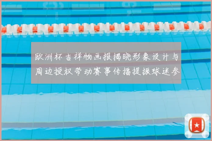 欧洲杯吉祥物画报揭晓形象设计与周边授权带动赛事传播提振球迷参与
