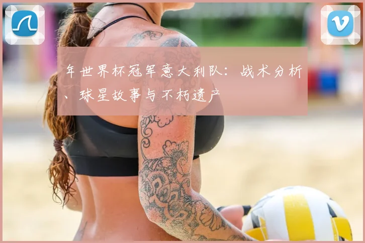 年世界杯冠军意大利队：战术分析、球星故事与不朽遗产