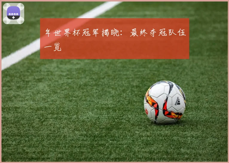 年世界杯冠军揭晓：最终夺冠队伍一览
