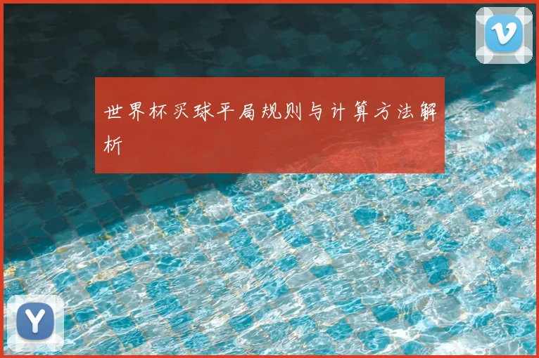 世界杯买球平局规则与计算方法解析