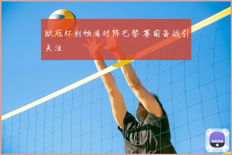 欧冠杯利物浦对阵巴黎 赛前备战引关注