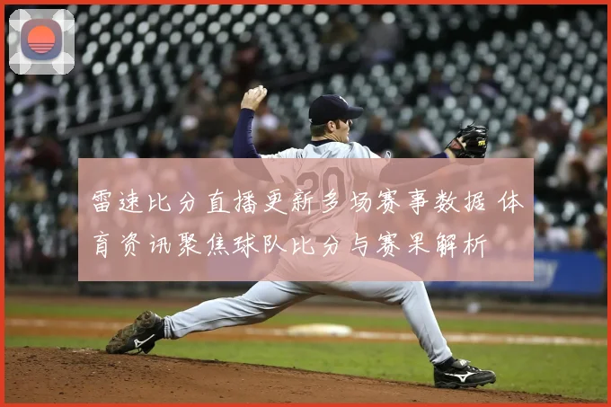 雷速比分直播更新多场赛事数据 体育资讯聚焦球队比分与赛果解析