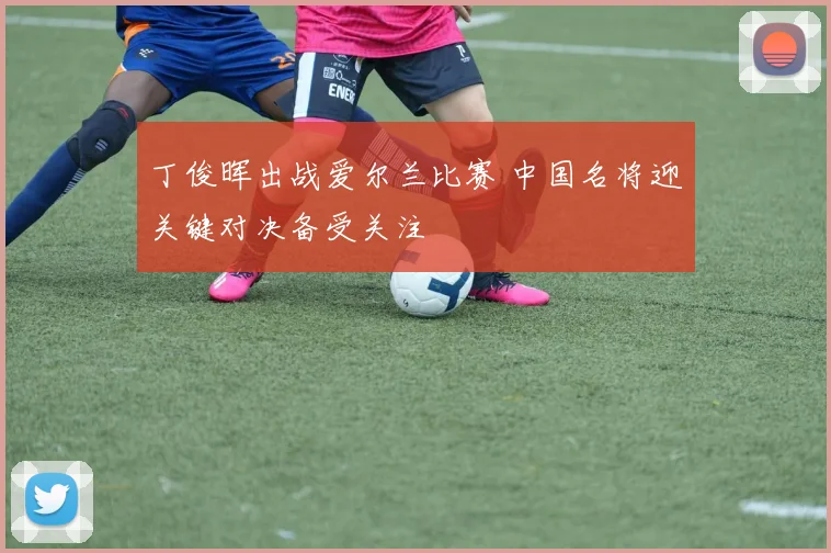 丁俊晖出战爱尔兰比赛 中国名将迎关键对决备受关注