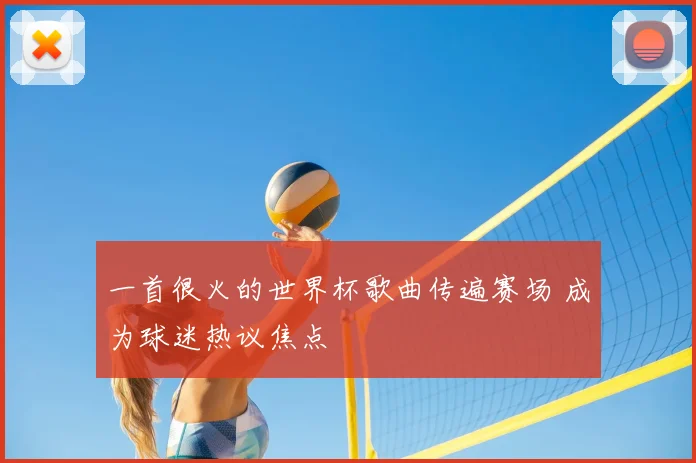 一首很火的世界杯歌曲传遍赛场 成为球迷热议焦点