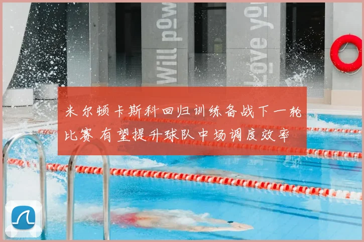 米尔顿卡斯科回归训练备战下一轮比赛 有望提升球队中场调度效率