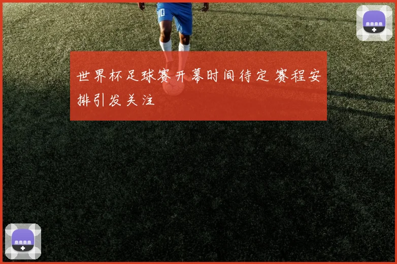 世界杯足球赛开幕时间待定 赛程安排引发关注
