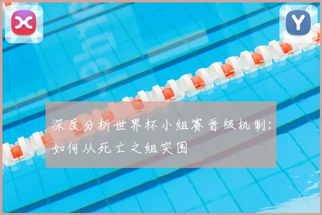 深度分析世界杯小组赛晋级机制：如何从死亡之组突围