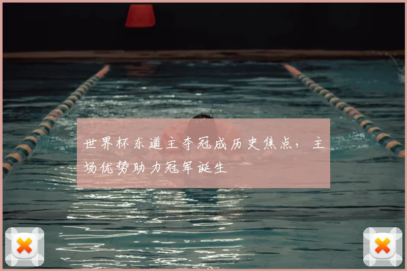 世界杯东道主夺冠成历史焦点，主场优势助力冠军诞生