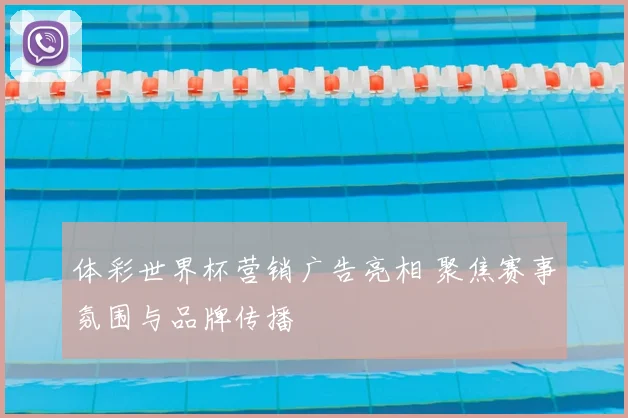 体彩世界杯营销广告亮相 聚焦赛事氛围与品牌传播